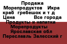 Продажа Морепродуктов. (Икра, краб, гребешок и т.д.) › Цена ­ 1 000 - Все города Продукты и напитки » Морепродукты   . Ярославская обл.,Переславль-Залесский г.